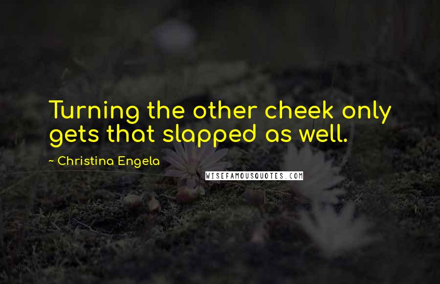 Christina Engela Quotes: Turning the other cheek only gets that slapped as well.