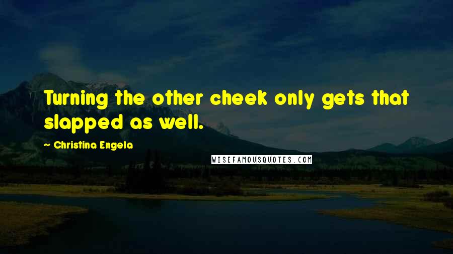 Christina Engela Quotes: Turning the other cheek only gets that slapped as well.