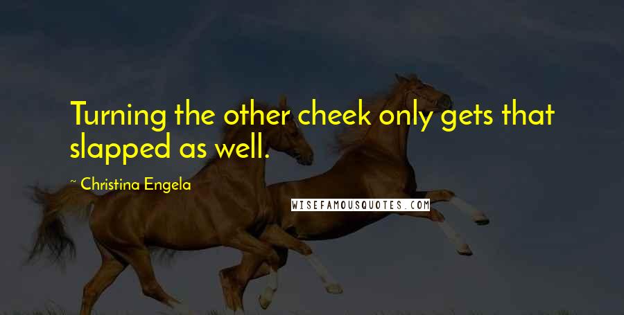 Christina Engela Quotes: Turning the other cheek only gets that slapped as well.