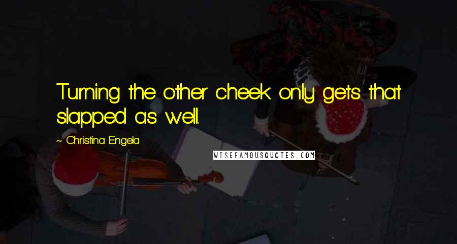 Christina Engela Quotes: Turning the other cheek only gets that slapped as well.