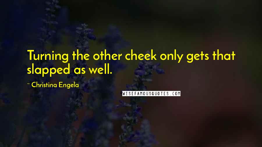 Christina Engela Quotes: Turning the other cheek only gets that slapped as well.