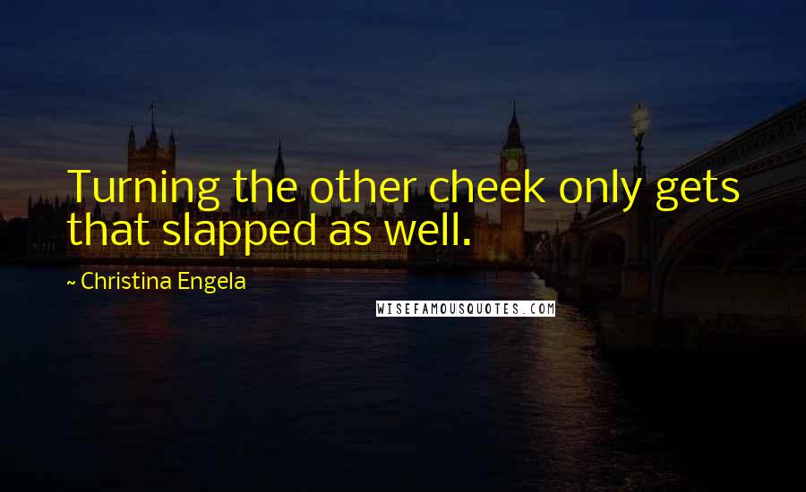 Christina Engela Quotes: Turning the other cheek only gets that slapped as well.