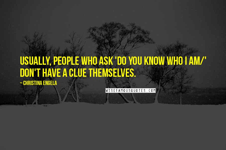 Christina Engela Quotes: Usually, people who ask 'do you know who I am/' don't have a clue themselves.