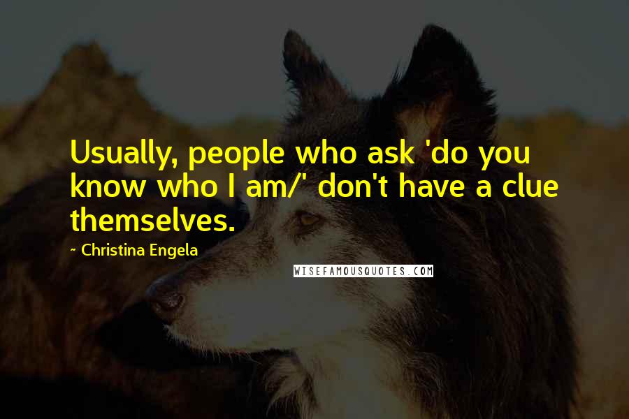 Christina Engela Quotes: Usually, people who ask 'do you know who I am/' don't have a clue themselves.