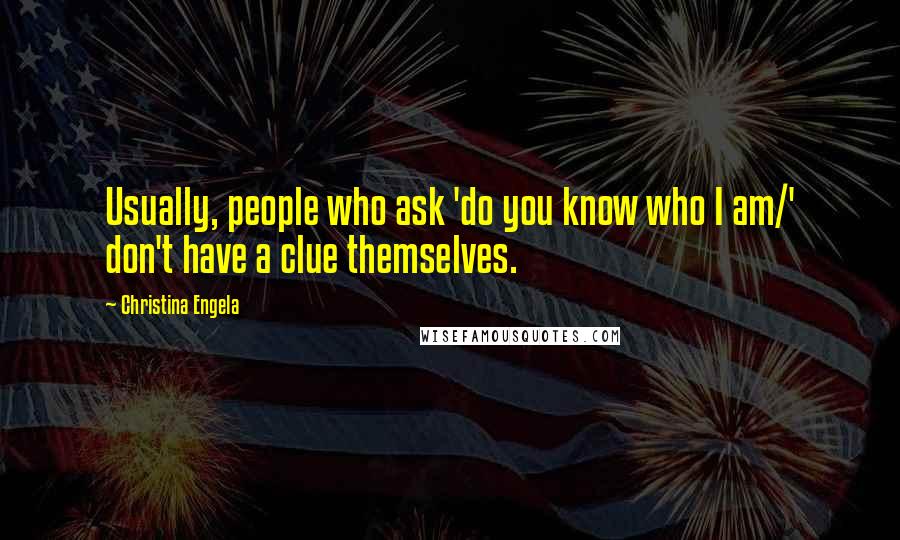 Christina Engela Quotes: Usually, people who ask 'do you know who I am/' don't have a clue themselves.