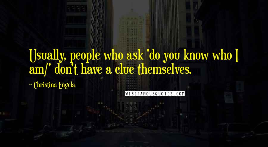 Christina Engela Quotes: Usually, people who ask 'do you know who I am/' don't have a clue themselves.