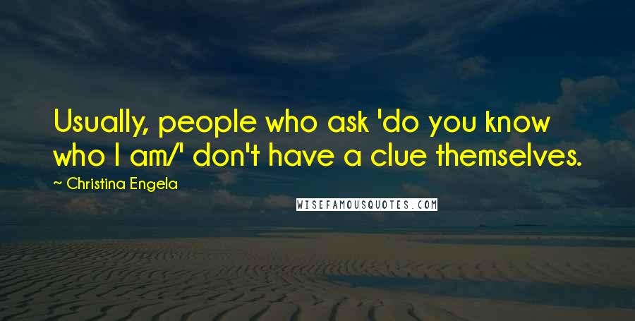 Christina Engela Quotes: Usually, people who ask 'do you know who I am/' don't have a clue themselves.