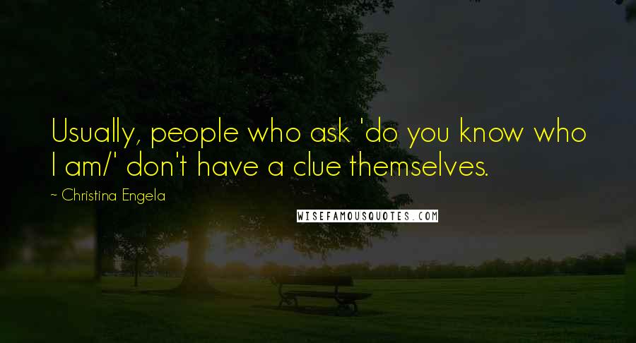 Christina Engela Quotes: Usually, people who ask 'do you know who I am/' don't have a clue themselves.