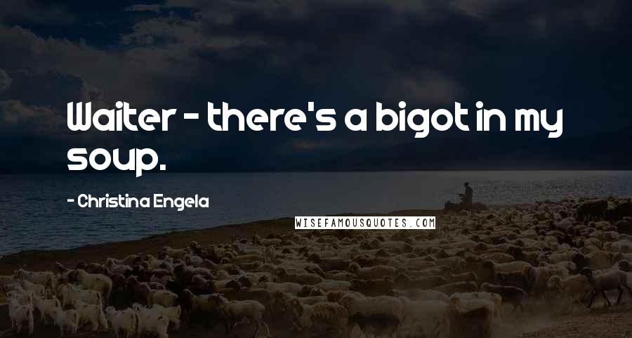 Christina Engela Quotes: Waiter - there's a bigot in my soup.