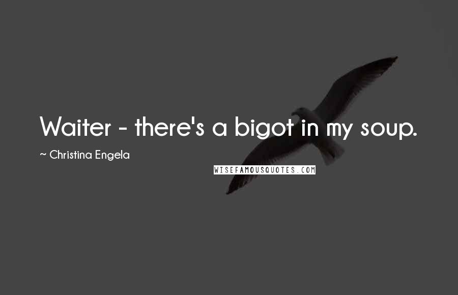 Christina Engela Quotes: Waiter - there's a bigot in my soup.