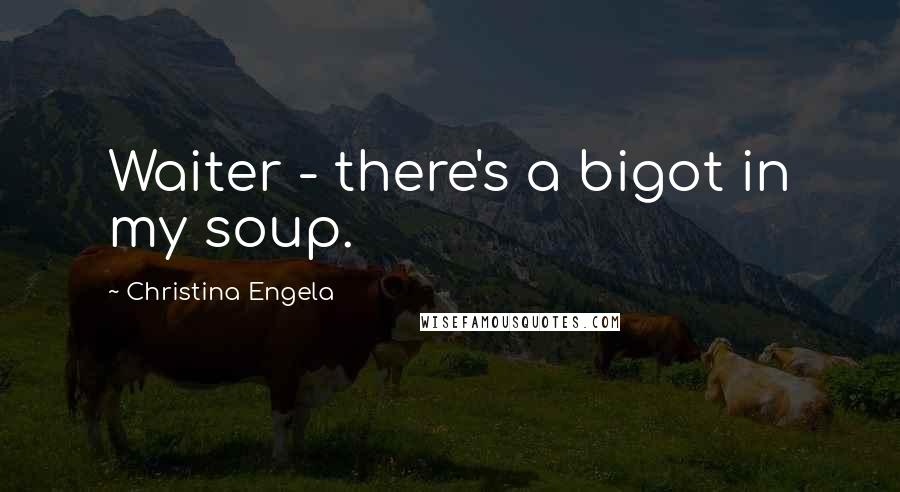 Christina Engela Quotes: Waiter - there's a bigot in my soup.