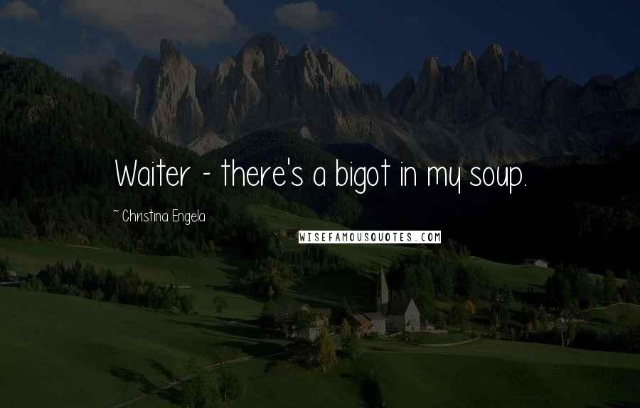 Christina Engela Quotes: Waiter - there's a bigot in my soup.