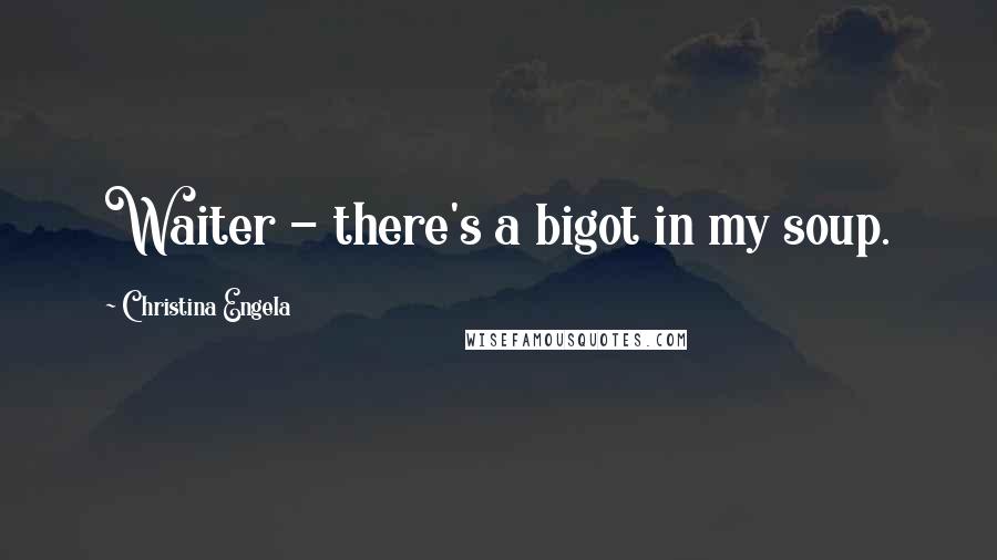 Christina Engela Quotes: Waiter - there's a bigot in my soup.