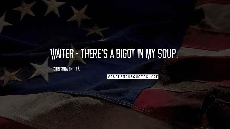 Christina Engela Quotes: Waiter - there's a bigot in my soup.