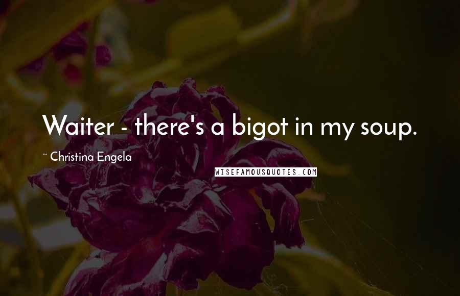 Christina Engela Quotes: Waiter - there's a bigot in my soup.