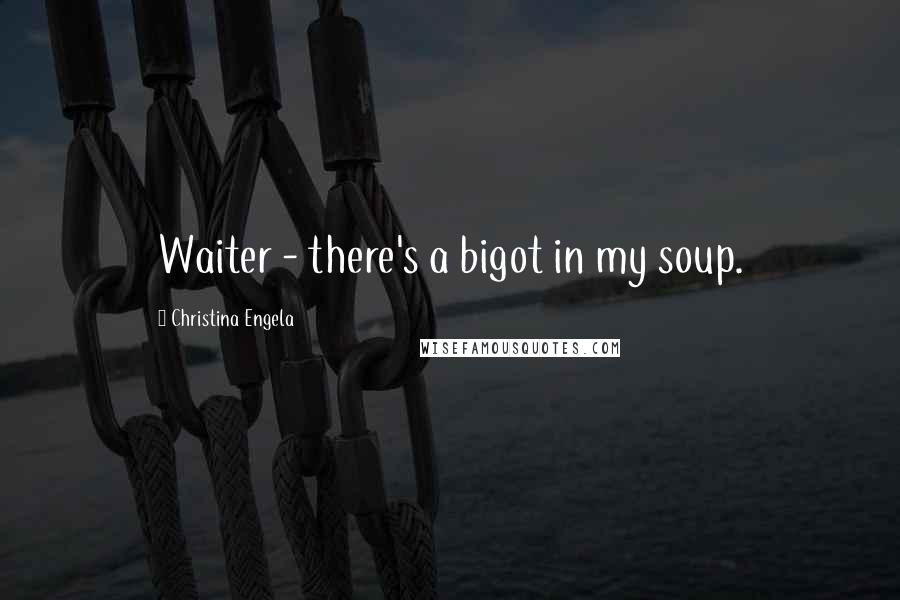 Christina Engela Quotes: Waiter - there's a bigot in my soup.