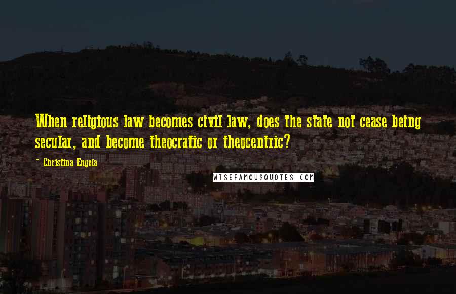 Christina Engela Quotes: When religious law becomes civil law, does the state not cease being secular, and become theocratic or theocentric?