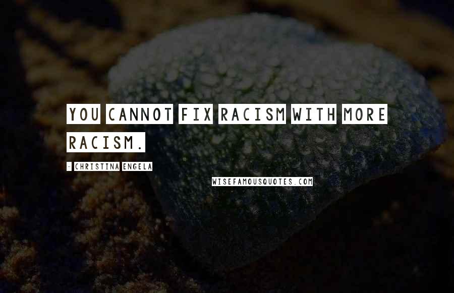 Christina Engela Quotes: You cannot fix racism with more racism.