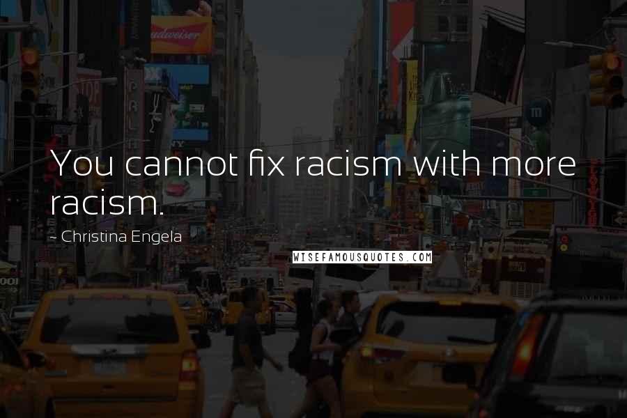 Christina Engela Quotes: You cannot fix racism with more racism.