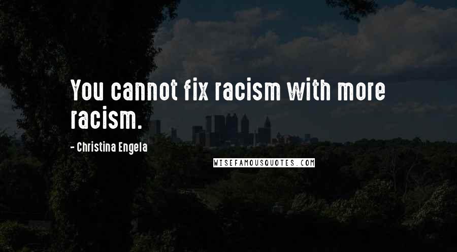 Christina Engela Quotes: You cannot fix racism with more racism.