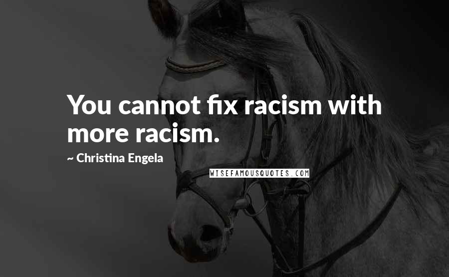 Christina Engela Quotes: You cannot fix racism with more racism.
