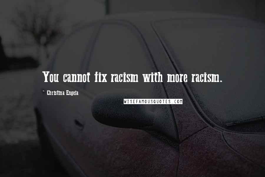 Christina Engela Quotes: You cannot fix racism with more racism.