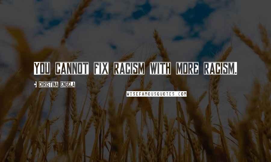 Christina Engela Quotes: You cannot fix racism with more racism.