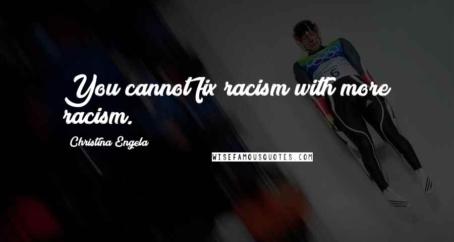 Christina Engela Quotes: You cannot fix racism with more racism.