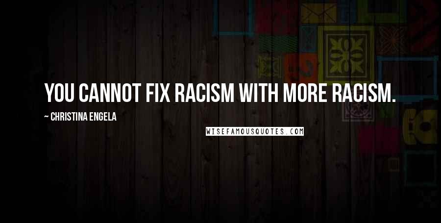 Christina Engela Quotes: You cannot fix racism with more racism.