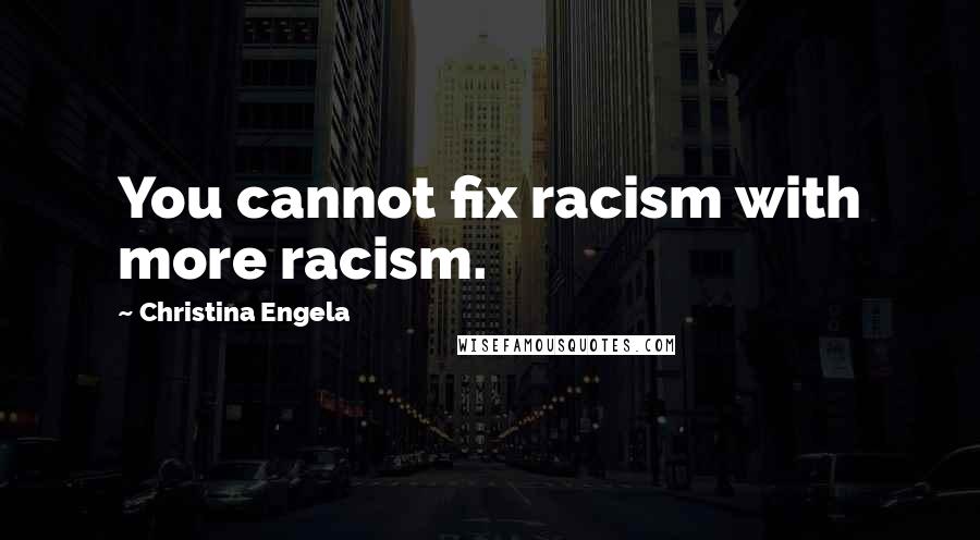 Christina Engela Quotes: You cannot fix racism with more racism.