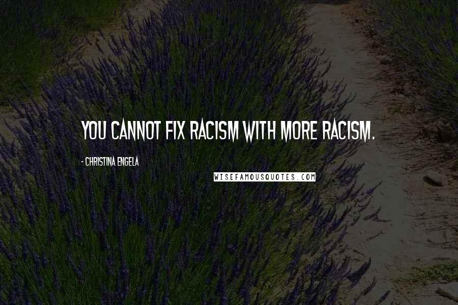 Christina Engela Quotes: You cannot fix racism with more racism.