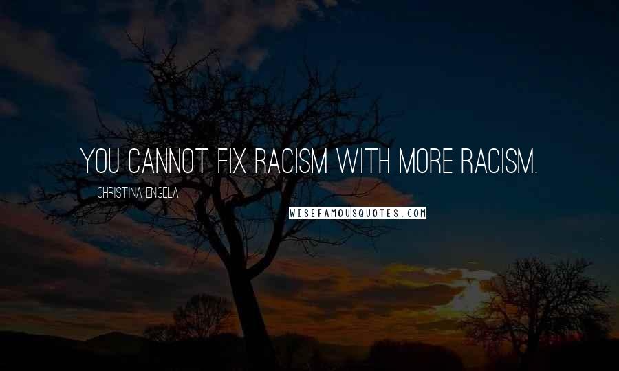 Christina Engela Quotes: You cannot fix racism with more racism.