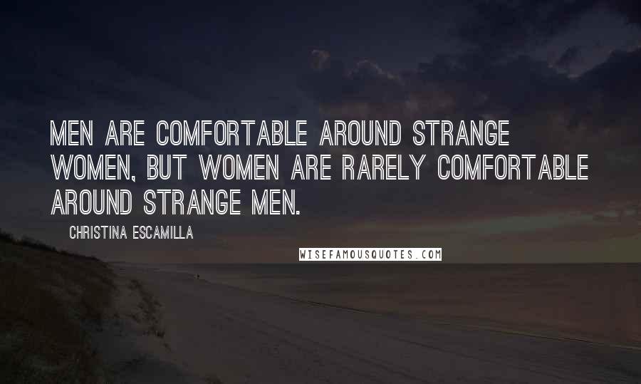 Christina Escamilla Quotes: Men are comfortable around strange women, but women are rarely comfortable around strange men.