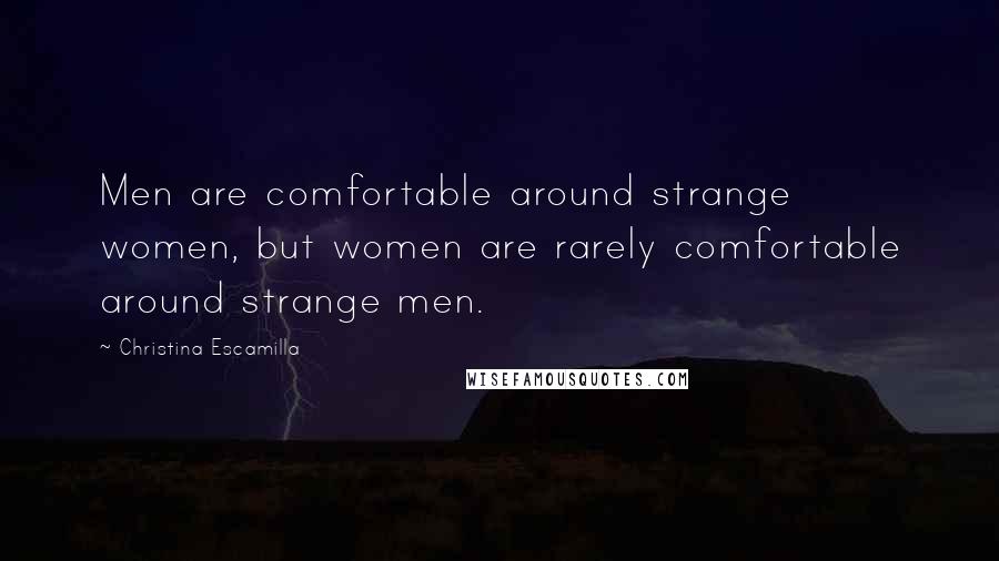 Christina Escamilla Quotes: Men are comfortable around strange women, but women are rarely comfortable around strange men.