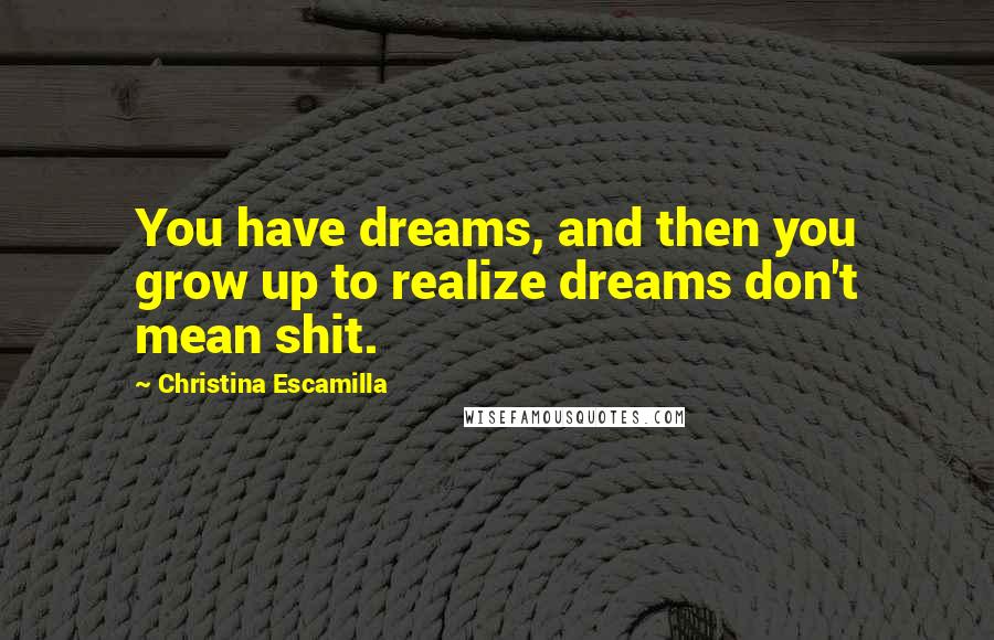 Christina Escamilla Quotes: You have dreams, and then you grow up to realize dreams don't mean shit.