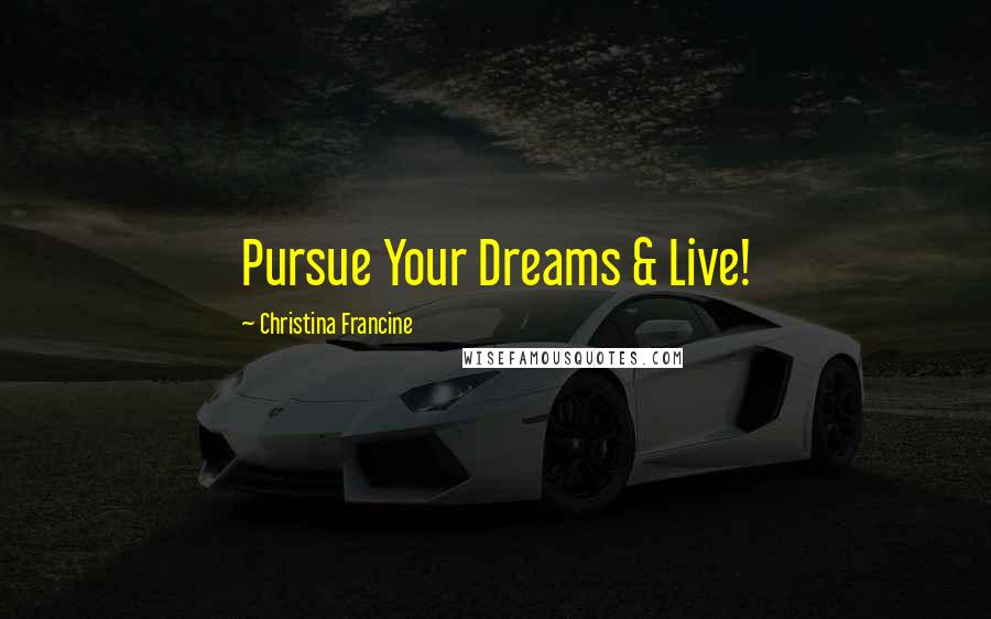 Christina Francine Quotes: Pursue Your Dreams & Live!