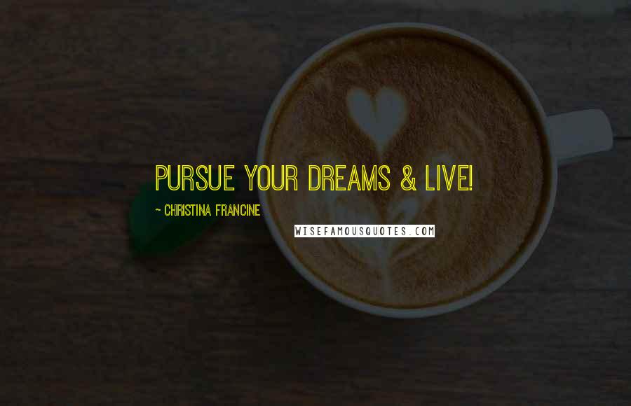 Christina Francine Quotes: Pursue Your Dreams & Live!
