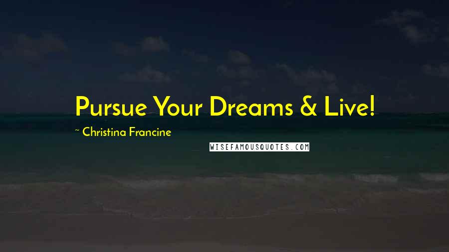 Christina Francine Quotes: Pursue Your Dreams & Live!