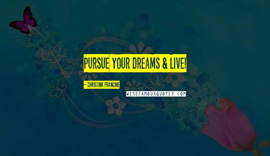 Christina Francine Quotes: Pursue Your Dreams & Live!
