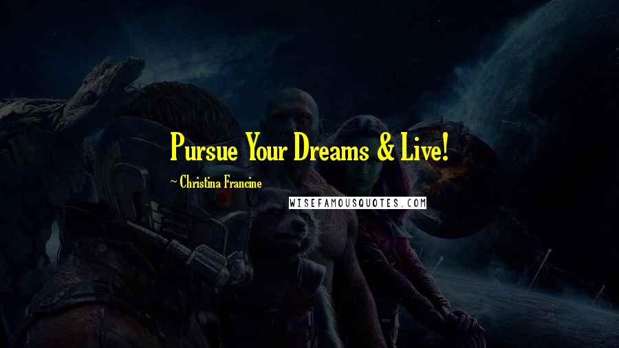 Christina Francine Quotes: Pursue Your Dreams & Live!
