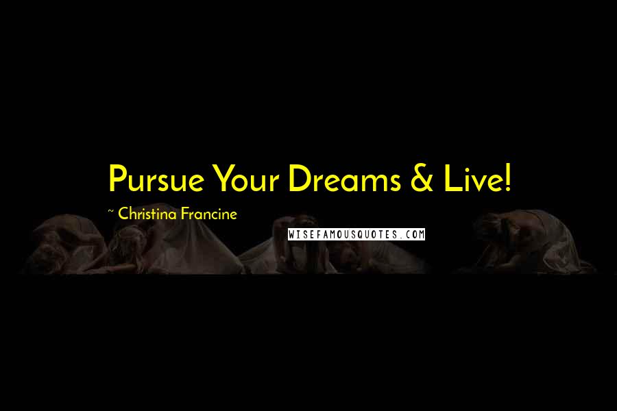 Christina Francine Quotes: Pursue Your Dreams & Live!
