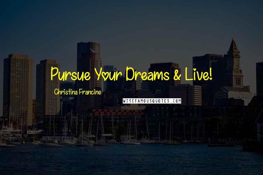 Christina Francine Quotes: Pursue Your Dreams & Live!
