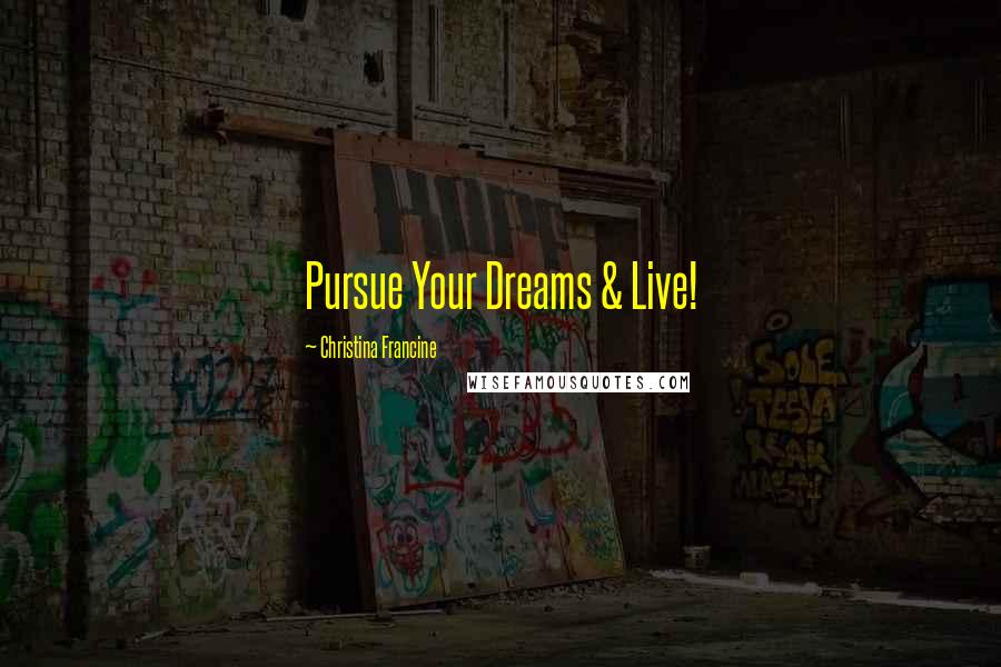 Christina Francine Quotes: Pursue Your Dreams & Live!