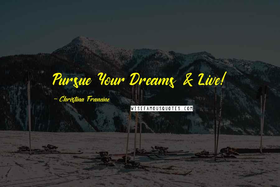 Christina Francine Quotes: Pursue Your Dreams & Live!