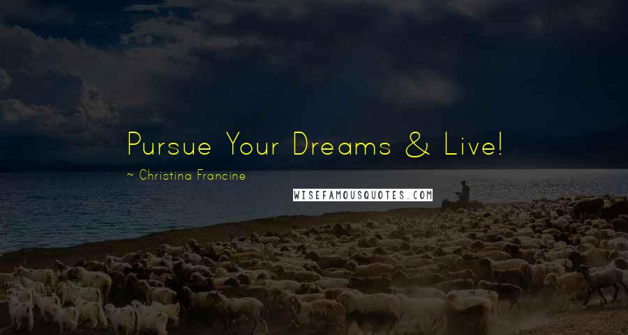 Christina Francine Quotes: Pursue Your Dreams & Live!