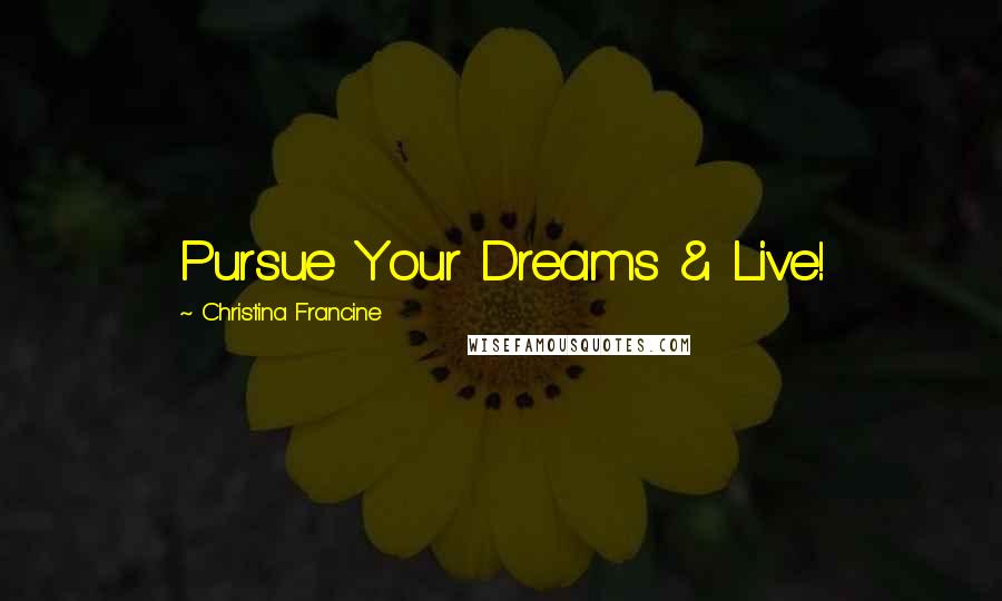 Christina Francine Quotes: Pursue Your Dreams & Live!