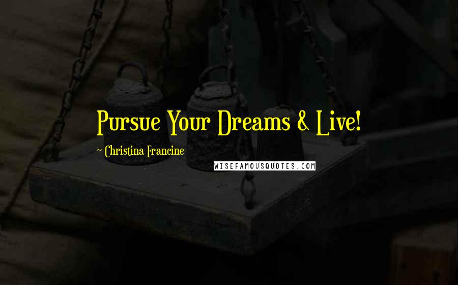 Christina Francine Quotes: Pursue Your Dreams & Live!