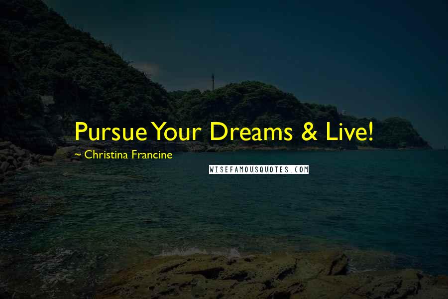 Christina Francine Quotes: Pursue Your Dreams & Live!