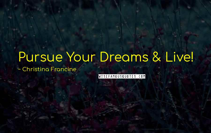 Christina Francine Quotes: Pursue Your Dreams & Live!