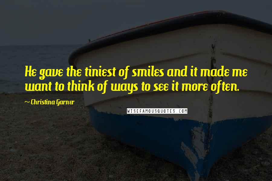 Christina Garner Quotes: He gave the tiniest of smiles and it made me want to think of ways to see it more often.